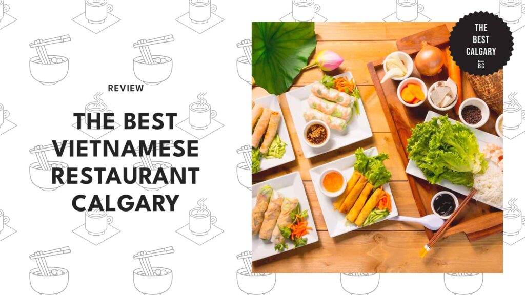 The 9 Best Vietnamese Restaurants in Calgary